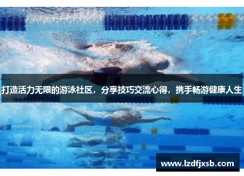 打造活力无限的游泳社区，分享技巧交流心得，携手畅游健康人生