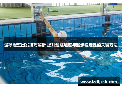 游泳蹬壁出发技巧解析 提升起跳速度与起步稳定性的关键方法